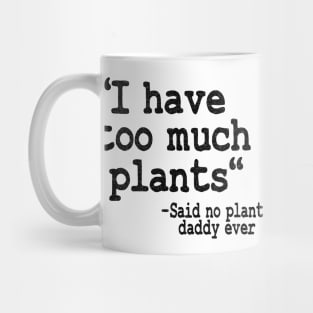 I Have Too Much Plants Said No Plant Daddy Ever Funny Plants Mug